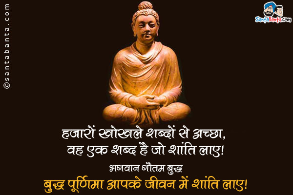 हजारों खोखले शब्दों से अच्छा, वह एक शब्द है जो शांति लाए।<br />
~भगवान गौतम बुद्ध<br />
बुद्ध पूर्णिमा आपके जीवन में शांति लाए!