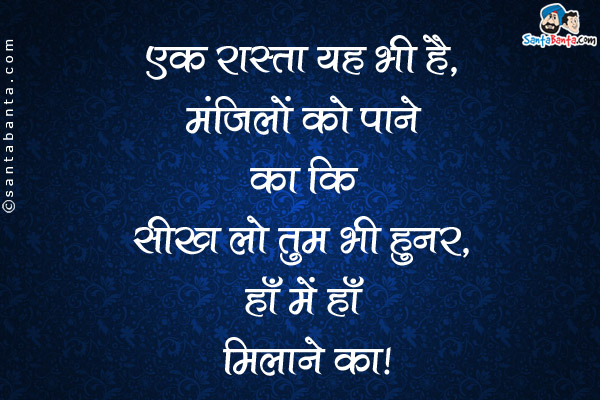 एक रास्ता यह भी है, मंजिलों को पाने का कि सीख लो तुम भी हुनर, हाँ में हाँ मिलाने का।