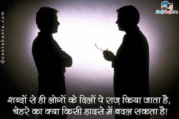 शब्दों से ही लोगों के दिलों पे राज़ किया जाता है, चेहरे का क्या किसी भी हादसे में बदल सकता है।