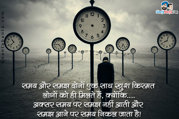 समय और समझ दोनों एक साथ खुश किस्मत लोगों को ही मिलते हैं, क्योंकि...<br />
अक्सर समय पर समझ नहीं आती और समझ आने पर समय निकल जाता है।