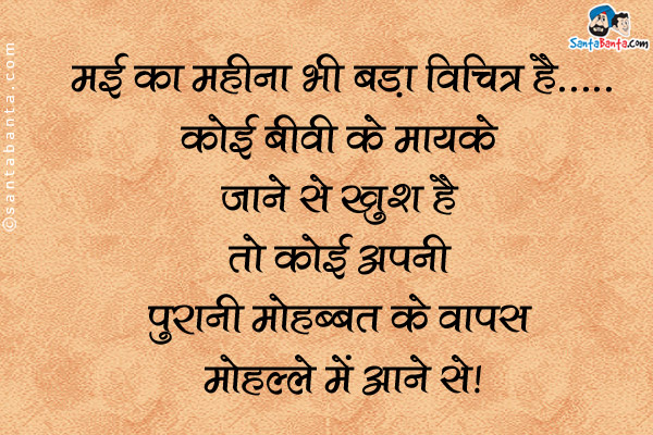 मई का महीना भी बड़ा विचित्र है...<br />
कोई बीवी के मायके जाने से खुश है तो कोई अपनी पुरानी मोहब्बत के वापस मोहल्ले मे आने से।