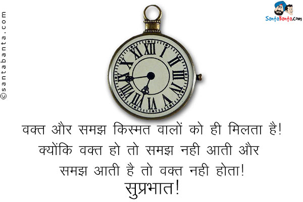 वक़्त और समझ किस्मत वालों को ही मिलता है।<br />
क्योंकि वक़्त हो तो समझ नहीं आती और समझ आती है तो वक़्त नहीं होता।<br />
सुप्रभात!