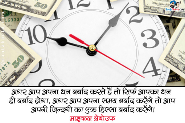 अगर आप अपना धन बर्बाद करते हैं तो सिर्फ आपका धन ही बर्बाद होगा, अगर आप अपना समय बर्बाद करेंगे तो आप अपनी ज़िंदगी का एक हिस्सा बर्बाद करेंगे। 