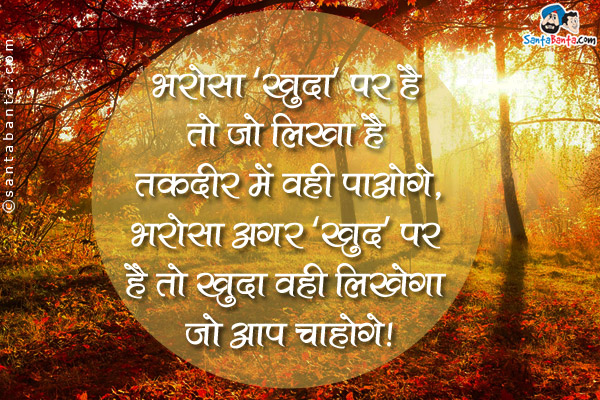 भरोसा `खुदा` पर है तो जो लिखा है तक़दीर में वही पाओगे,<br />
भरोसा अगर `खुद` पर है तो खुदा वही लिखेगा जो आप चाहोगे।