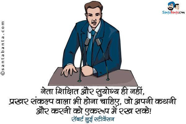 ​नेता शिक्षित और सुयोग्य ही नहीं, प्रखर संकल्प वाला भी होना चाहिए, जो ​ ​अपनी कथनी और करनी को एकरूप में रख सके।