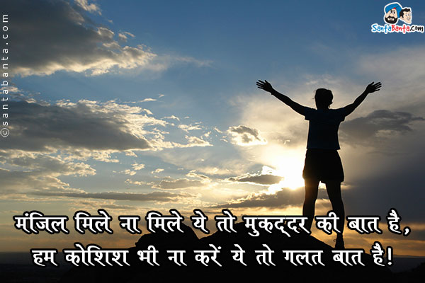 मंजिल मिले ना मिले ये तो मुकद्दर की बात है,<br />
हम कोशिश भी ना करें ये तो गलत बात है।