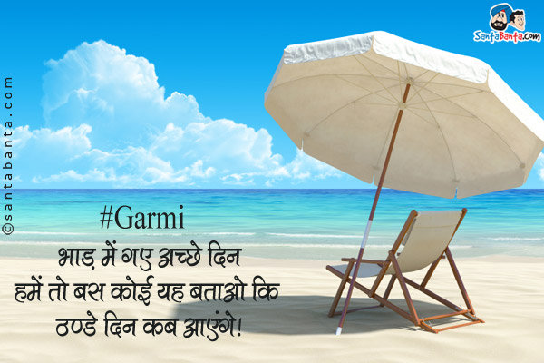 #Garmi <br />
भाड़ में गए अच्छे दिन<br />
हमें तो बस कोई यह बताओ कि <br />
ठन्डे दिन कब आएंगे।