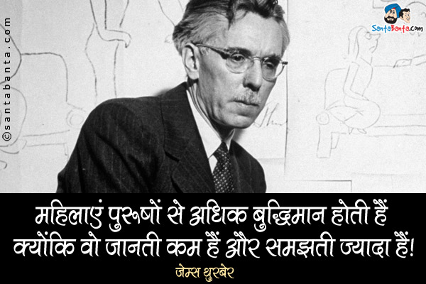 महिलाएं पुरुषों से अधिक बुद्धिमान होती हैं क्योंकि वो जानती कम हैं और समझती ज्यादा हैं।