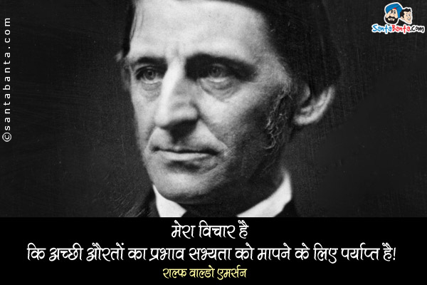 मेरा विचार है कि अच्छी औरतों का प्रभाव सभ्यता को मापने के लिए पर्याप्त है।