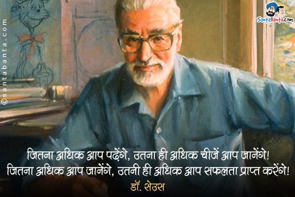 जितना अधिक आप पढ़ेंगे, उतना ही अधिक चीजें आप जानेंगे। जितना अधिक आप जानेंगे, उतनी ही अधिक आप सफलता प्राप्त करेंगे।