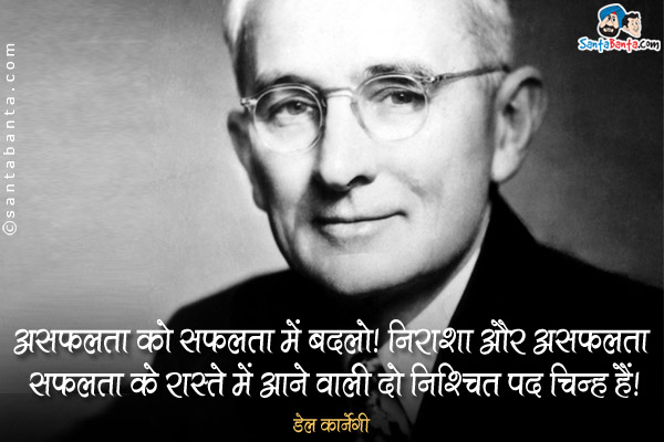 असफलता को सफलता में बदलो। निराशा और असफलता सफलता के रास्ते में आने वाली दो निश्चित पद चिन्ह हैं।