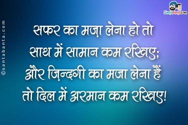 सफर का मजा लेना हो तो साथ में सामान कम रखिए;<br />
और ज़िन्दगी का मजा लेना हैं तो दिल में अरमान कम रखिए।