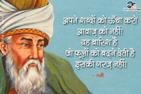 अपने शब्दों को ऊँचा करो आवाज़ को नहीं। यह बारिश है जो फूलों को बढ़ने देती है इसकी ग़रज़ नहीं।