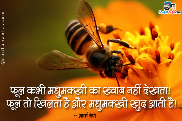 फूल कभी मधुमक्खी का ख्वाब नहीं देखता। फूल तो खिलता है और मधुमक्खी खुद आती है।