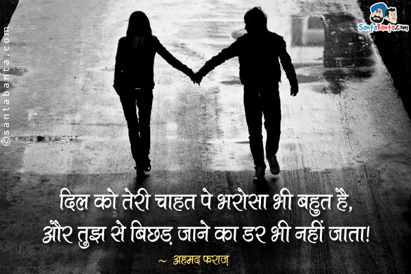 दिल को तेरी चाहत पे भरोसा भी बहुत है,<br/>
और तुझ से बिछड़ जाने का डर भी नहीं जाता।