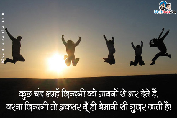 कुछ चंद लम्हें ज़िंदगी के ज़िंदगी को मायनों से भर देते हैं,<br/>
वरना ज़िंदगी तो अक्सर यूँ ही बेमानी सी गुज़र जाती है।