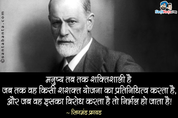 मनुष्य तब तक शक्तिशाली है जब तक वह किसी शशक्त योजना का प्रतिनिधित्व करता है, और जब वह इसका विरोध करता है तो निर्भल हो जाता है।