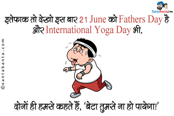 इत्तेफ़ाक़ तो देखो इस बार 21 June को Fathers Day है और International Yoga Day भी,<br />
दोनों ही हमसे कहते हैं, `बेटा तुमसे ना हो पायेगा।`