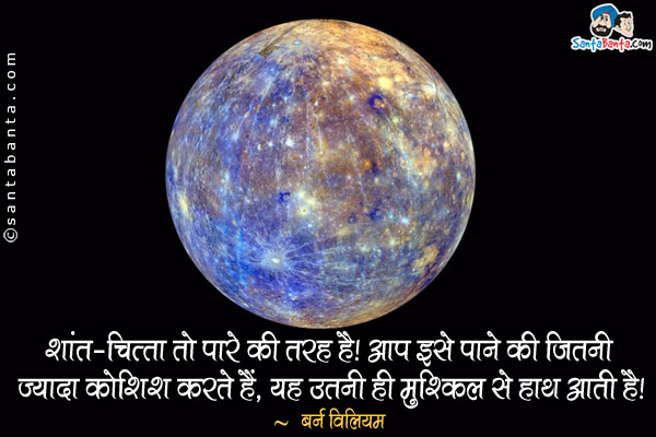 शांत-चित्तता तो पारे की तरह है। आप इसे पाने की जितनी ज्यादा कोशिश करते हैं, यह उतनी ही मुश्किल से हाथ आती है।