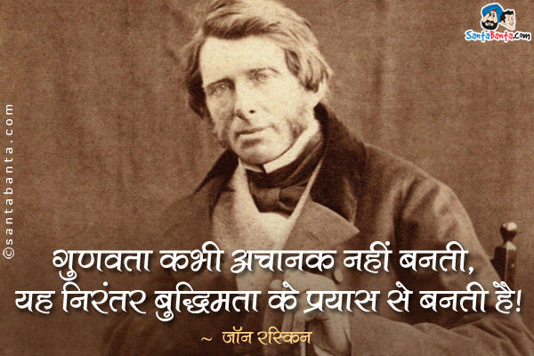 गुणवत्ता कभी अचानक नहीं बनती, यह निरंतर बुद्धिमत्ता के प्रयास से बनती है।