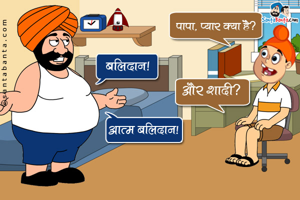 पप्पू: पापा, प्यार क्या है?<br/>
संता: बलिदान।<br/>
पप्पू: और शादी?<br/>
संता: आत्म बलिदान।