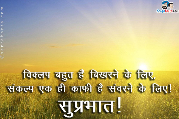 विक्लप बहुत हैं बिखरने के लिए,<br/>
संकल्प एक ही काफी है संवरने के लिए।<br/>
सुप्रभात!