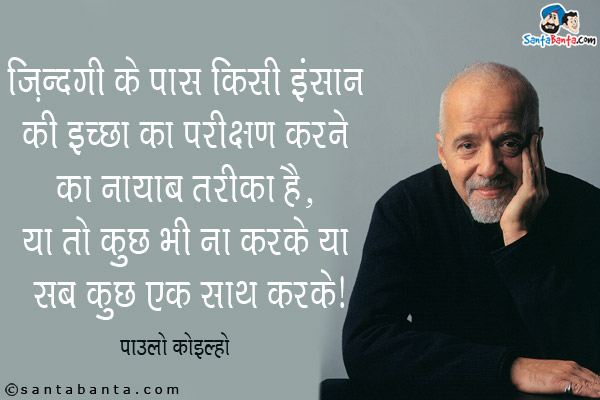 ज़िन्दगी के पास किसी इंसान की इच्छा का परीक्षण करने का नायाब तरीका है, या तो कुछ भी ना करके या सब कुछ एक साथ करके।