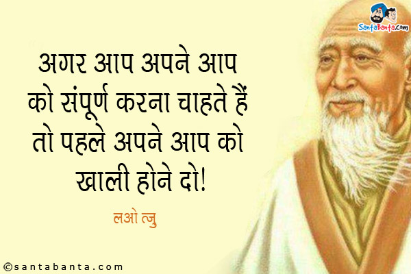 अगर आप अपने आप को संपूर्ण करना चाहते हैं तो पहले अपने आप को खाली होने दो।