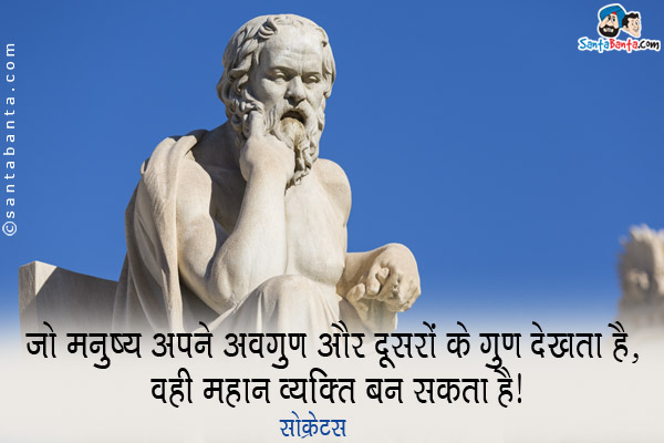 जो मनुष्य अपने अवगुण और दूसरों के गुण देखता है, वही महान व्यक्ति बन सकता है।