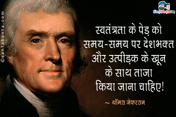 स्वतंत्रता के पेड़ को समय-समय पर देशभक्त और उत्पीड़क के खून के साथ ताजा किया जाना चाहिए।