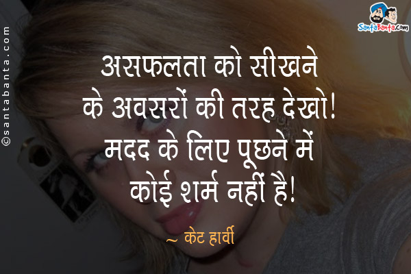 असफलता को सीखने के अवसरों की तरह देखो। मदद के लिए पूछने में कोई शर्म नहीं है।