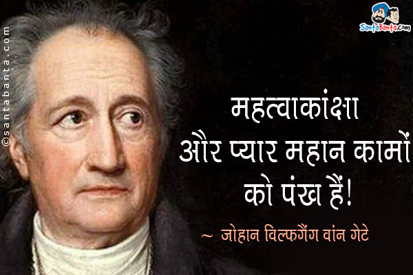 महत्वाकांक्षा और प्यार महान कामों को पंख हैं।