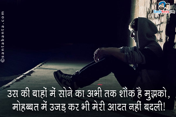 उस की बाहों में सोने का अभी तक शौंक है मुझको,<br/>
मोहब्बत में उजड़ कर भी मेरी आदत नहीं बदली।