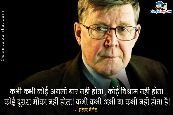 कभी कभी कोई अगली बार नहीं होता, कोई विश्राम नहीं होता कोई दूसरा मौका नहीं होता। कभी कभी अभी या कभी नहीं होता है।