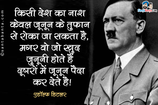 किसी देश का नाश केवल जूनून के तूफ़ान से रोका जा सकता है, मगर केवल वो जो खुद जुनूनी होते हैं दूसरों में जूनून पैदा कर सकते हैं।