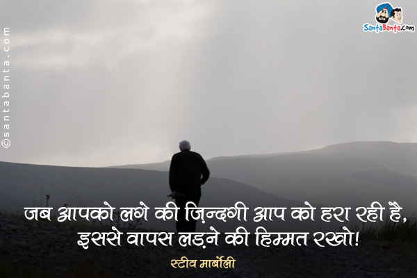 जब आपको लगे की ज़िन्दगी आप को हरा रही है, इससे वापस लड़ने की हिम्मत रखो।