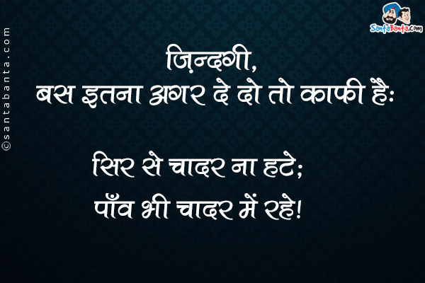 ज़िन्दगी, बस इतना अगर दे दो तो काफी है,<br/>
सिर से चादर ना हटे, पाँव भी चादर में रहें।