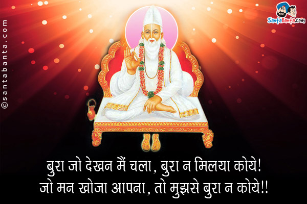 बुरा जो देखन मैं चला, बुरा न मिलया कोये।<br/>
जो मन खोजा आपना, तो मुझसे बुरा न कोये।।