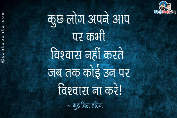 कुछ लोग अपने आप पर कभी विश्वास नहीं करते जब तक कोई उन पर विश्वास ना करे।