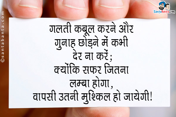 गलती कबूल करने और गुनाह छोड़ने में कभी देर ना करें;<br/>
क्योकिं सफर जितना लम्बा होगा, वापसी उतनी मुश्किल हो जायेगी।