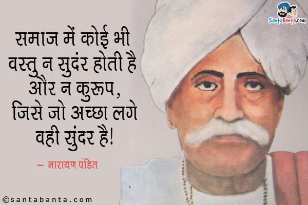 समाज में कोई भी वस्तु न सुंदर होती है और न कुरूप, जिसे जो अच्छा लगे वही सुंदर है।