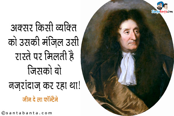 अक्सर किसी व्यक्ति को उसकी मंज़िल उसी रास्ते पर मिलती है जिसको वो नज़रअंदाज़ कर रहा था।