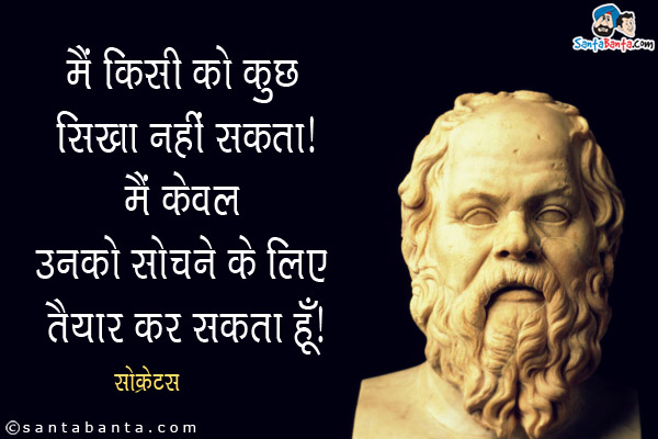 मैं किसी को कुछ सिखा नहीं सकता। मैं केवल उनको सोचने के लिए तैयार कर सकता हूँ।