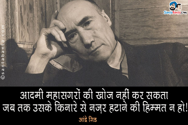 आदमी महासागरों की खोज नहीं कर सकता जब तक उसके किनारे से नज़र हटाने की हिम्मत न हो।