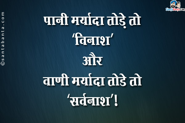 पानी मर्यादा तोड़े तो 'विनाश' और वाणी मर्यादा तोड़े तो 'सर्वनाश'।