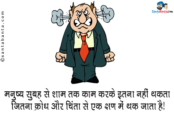 मनुष्य सुबह से शाम तक काम करके इतना नहीं थकता जितना क्रोध और चिंता से एक क्षण में थक जाता है।