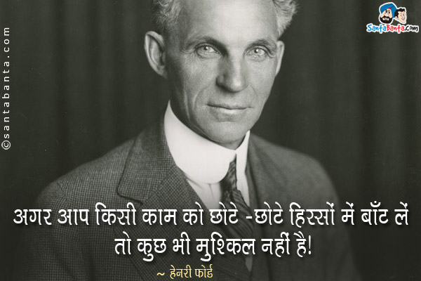 अगर आप किसी काम को छोटे-छोटे हिस्सों में बाँट लें तो कुछ भी मुश्किल नहीं है।