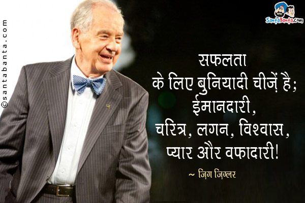 सफलता के लिए बुनियादी चीज़ें हैं; ईमानदारी, चरित्र, लगन, विश्वास, प्यार और वफादारी।