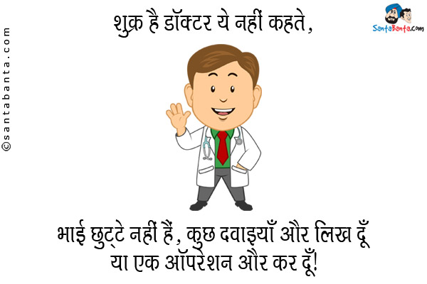 शुक्र है डॉक्टर ये नहीं कहते,<br/>
`भाई छुट्टे नहीं हैं, कुछ दवाइयाँ और लिख दूँ या एक ऑपरेशन और कर दूँ।`