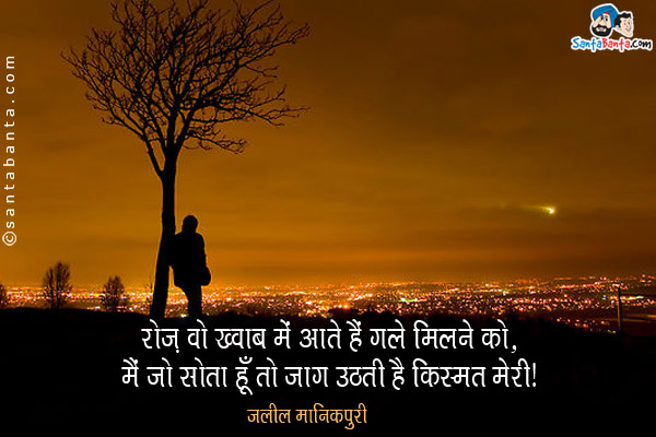 रोज़ वो ख़्वाब में आते हैं गले मिलने को,<br/>
मैं जो सोता हूँ तो जाग उठती है क़िस्मत मेरी। 